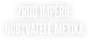Zrod impérií: Dobyvatelé Mexika
